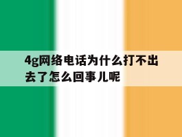 4g网络电话为什么打不出去了怎么回事儿呢