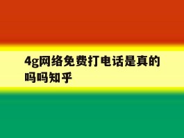 4g网络免费打电话是真的吗吗知乎的简单介绍