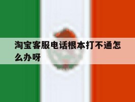 淘宝客服电话根本打不通怎么办呀的简单介绍
