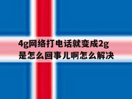 包含4g网络打电话就变成2g是怎么回事儿啊怎么解决的词条