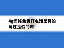 4g网络免费打电话是真的吗还是假的啊的简单介绍