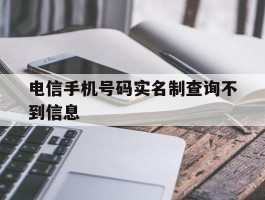 电信手机号码实名制查询不到信息