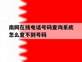 南网在线电话号码查询系统怎么查不到号码