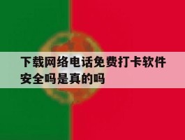 下载网络电话免费打卡软件安全吗是真的吗的简单介绍