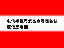电信手机号怎么查看实名认证信息电话