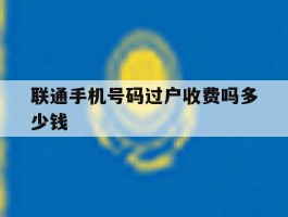 联通手机号码过户收费吗多少钱