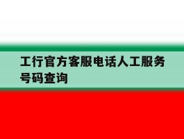 工行官方客服电话人工服务号码查询