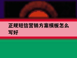 正规短信营销方案模板怎么写好