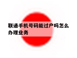 联通手机号码能过户吗怎么办理业务