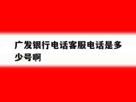 广发银行电话客服电话是多少号啊