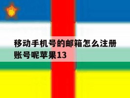 包含移动手机号的邮箱怎么注册账号呢苹果13的词条