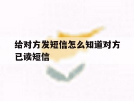 给对方发短信怎么知道对方已读短信