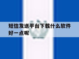 短信发送平台下载什么软件好一点呢