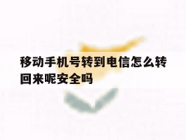 包含移动手机号转到电信怎么转回来呢安全吗的词条