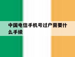 中国电信手机号过户需要什么手续