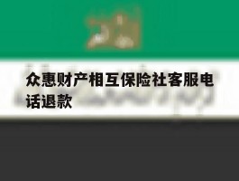 众惠财产相互保险社客服电话退款