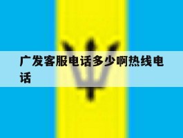 广发客服电话多少啊热线电话