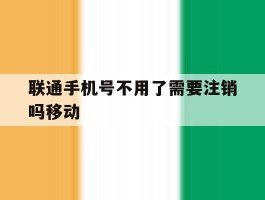 联通手机号不用了需要注销吗移动
