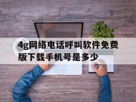 包含4g网络电话呼叫软件免费版下载手机号是多少的词条