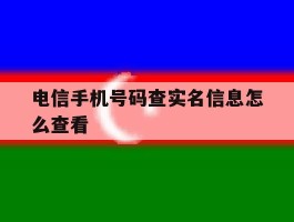 电信手机号码查实名信息怎么查看