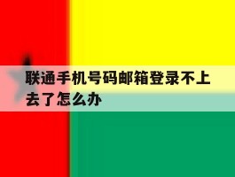 联通手机号码邮箱登录不上去了怎么办