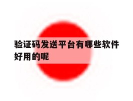 验证码发送平台有哪些软件好用的呢