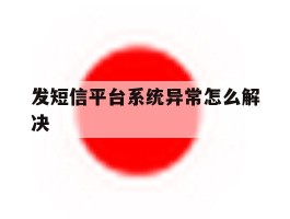 发短信平台系统异常怎么解决