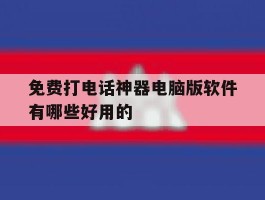 免费打电话神器电脑版软件有哪些好用的