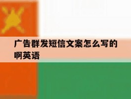广告群发短信文案怎么写的啊英语
