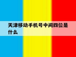天津移动手机号中间四位是什么