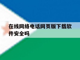 在线网络电话网页版下载软件安全吗的简单介绍