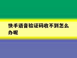 快手语音验证码收不到怎么办呢
