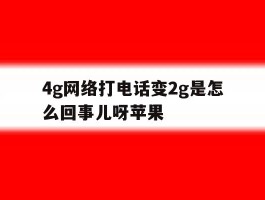 4g网络打电话变2g是怎么回事儿呀苹果
