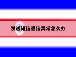 发送短信通信异常怎么办