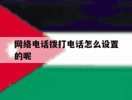 网络电话拨打电话怎么设置的呢的简单介绍