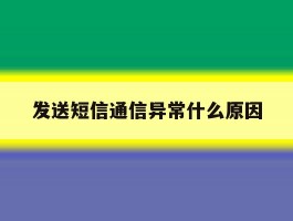 发送短信通信异常什么原因