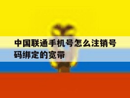 中国联通手机号怎么注销号码绑定的宽带