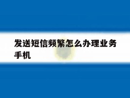 发送短信频繁怎么办理业务手机