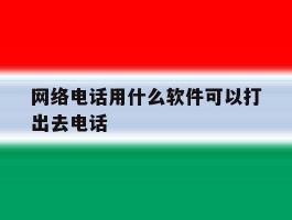 网络电话用什么软件可以打出去电话