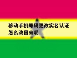移动手机号码更改实名认证怎么改回来呢的简单介绍