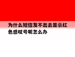 为什么短信发不出去显示红色感叹号呢怎么办的简单介绍