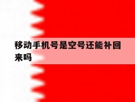 移动手机号是空号还能补回来吗