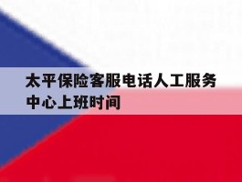 太平保险客服电话人工服务中心上班时间