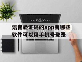 语音验证码的app有哪些软件可以用手机号登录