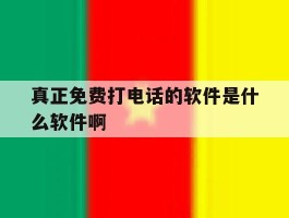 真正免费打电话的软件是什么软件啊的简单介绍