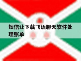 短信让下载飞语聊天软件处理账单的简单介绍