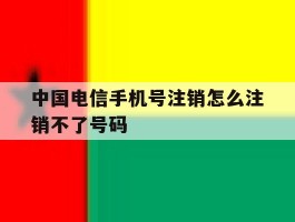 中国电信手机号注销怎么注销不了号码