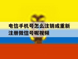 电信手机号怎么注销或重新注册微信号呢视频