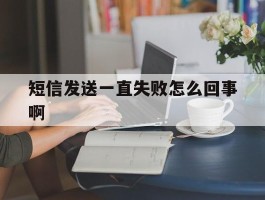 短信发送一直失败怎么回事啊