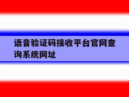 语音验证码接收平台官网查询系统网址的简单介绍